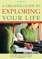 A Creative Guide To Exploring Your Life: Self-Reflection Using Photography, Art, And Writing