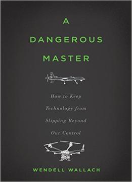 A Dangerous Master: How To Keep Technology From Slipping Beyond Our Control