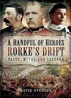 A Handful Of Heroes, Rorke’S Drift: Facts, Myths And Legends