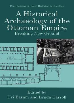 A Historical Archaeology Of The Ottoman Empire: Breaking New Ground