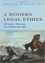 A Modern Legal Ethics: Adversary Advocacy In A Democratic Age