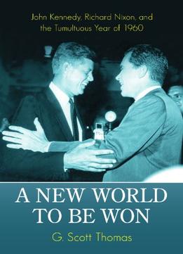 A New World To Be Won: John Kennedy, Richard Nixon, And The Tumultuous Year Of 1960