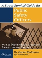 A Street Survival Guide For Public Safety Officers: The Cop Doc’S Strategies For Surviving Trauma, Loss, And Terrorism