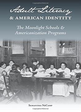 Adult Literacy And American Identity: The Moonlight Schools And Americanization Programs 1St Edition Edition