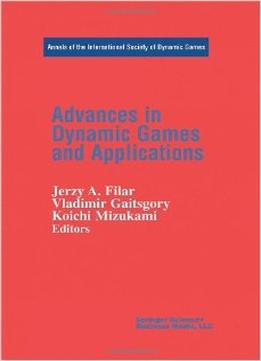 Advances In Dynamic Games And Applications (Annals Of The International Society Of Dynamic Games) By Jerzy A. Filar