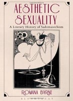 Aesthetic Sexuality: A Literary History Of Sadomasochism