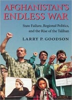 Afghanistan’S Endless War: State Failure, Regional Politics, And The Rise Of The Taliban