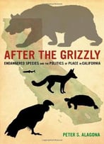 After The Grizzly: Endangered Species And The Politics Of Place In California
