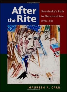 After The Rite: Stravinsky’S Path To Neoclassicism (1914-1925)