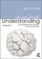 Against Understanding, Volume 1: Commentary And Critique In A Lacanian Key