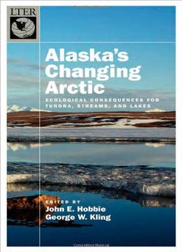 Alaska’S Changing Arctic: Ecological Consequences For Tundra, Streams, And Lakes