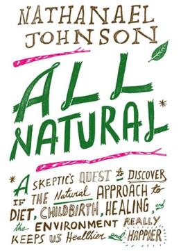 All Natural*: *A Skeptic’S Quest To Discover If The Natural Approach To Diet, Childbirth, Healing…