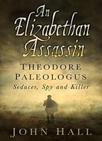An Elizabethan Assassin: Theodore Paleologus: Seducer, Spy And Killer