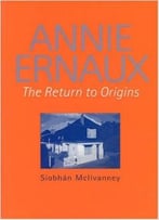 Annie Ernaux: The Return To Origins By Siobhan Mcilvanney