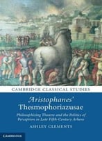 Aristophanes’ Thesmophoriazusae: Philosophizing Theatre And The Politics Of Perception In Late Fifth-Century Athens
