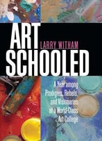 Art Schooled: A Year Among Prodigies, Rebels, And Visionaries At A World-Class Art College