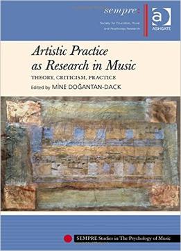 Artistic Practice As Research In Music: Theory, Criticism, Practice