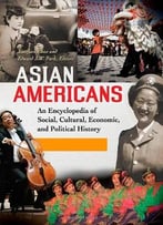 Asian Americans [3 Volumes]: An Encyclopedia Of Social, Cultural, Economic, And Political History