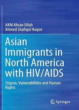 Asian Immigrants In North America With Hiv/Aids: Stigma, Vulnerabilities And Human Rights By Akm Ahsan Ullah