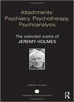 Attachments – Psychiatry, Psychotherapy, Psychoanalysis: The Selected Works Of Jeremy Holmes
