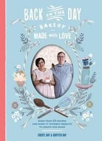 Back In The Day Bakery Made With Love: More Than 100 Recipes And Make-It-Yourself Projects To Create And Share