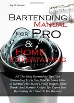 Bartending Manual For Pro & Home Entertaining: All The Basic Bartending Tips And Bartending Tricks You Need To Learn How To…
