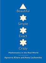 Beautiful, Simple, Exact, Crazy: Mathematics In The Real World