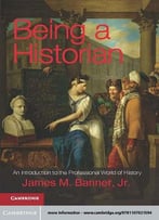 Being A Historian: An Introduction To The Professional World Of History