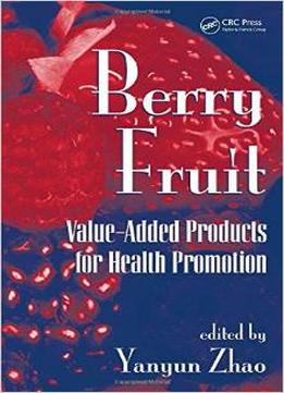 Berry Fruit: Value-Added Products For Health Promotion By Yanyun Zhao