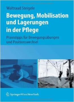 Bewegung, Mobilisation Und Lagerungen In Der Pflege: Praxistipps Für Bewegungsübungen Und Positionswechsel