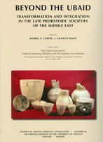 Beyond The Ubaid: Transformation And Integration In The Late Prehistoric Societies Of The Middle East