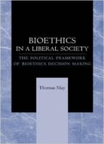 Bioethics In A Liberal Society: The Political Framework Of Bioethics Decision Making