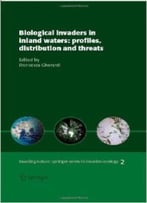 Biological Invaders In Inland Waters: Profiles, Distribution, And Threats By Francesca Gherardi