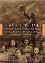Black Elk Lives: Conversations With The Black Elk Family By Esther Black Elk Desersa