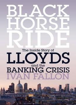 Black Horse Ride: The Inside Story Of Lloyds And The Banking Crisis