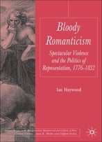 Bloody Romanticism: Spectacular Violence And The Politics Of Representation, 1776-1832 By Ian Haywood