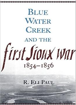 Blue Water Creek And The First Sioux War 1854–1856 By R. Eli Paul