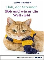 Bob, Der Streuner / Bob Und Wie Er Die Welt Sieht: Zwei Bestseller In Einem Band: Die Katze, Die Mein Leben Veränderte. Omnibus