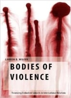 Bodies Of Violence: Theorizing Embodied Subjects In International Relations