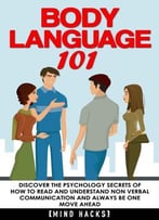 Body Language: 101: Discover The Psychology Secrets Of How To Read And Understand Non Verbal Communication And…