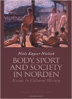 Body, Sport And Society In Norden Countries: Essays In Cultural History By Niels Kayser Nielsen