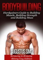 Bodybuilding: Hardgainers Guide To Building Muscle, Building Strength And Building Mass – Scrawny To Brawny Skinny Guys Edition
