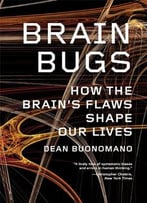 Brain Bugs: How The Brain’S Flaws Shape Our Lives