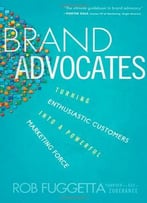 Brand Advocates: Turning Enthusiastic Customers Into A Powerful Marketing Force