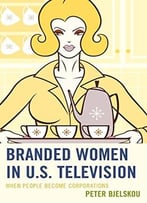 Branded Women In U.S. Television: When People Become Corporations (Critical Studies In Television)