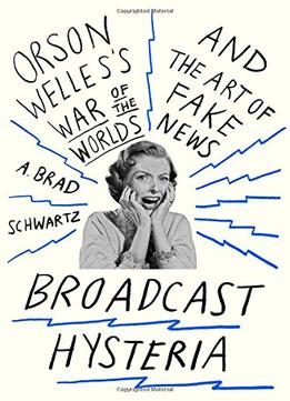 Broadcast Hysteria: Orson Welles’S War Of The Worlds And The Art Of Fake News