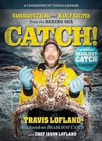 Catch!: Dangerous Tales And Manly Recipes From The Bering Sea