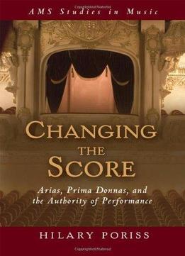 Changing The Score: Arias, Prima Donnas, And The Authority Of Performance