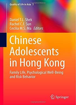 Chinese Adolescents In Hong Kong: Family Life, Psychological Well-Being And Risk Behavior By Daniel T. L. Shek