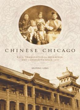 Chinese Chicago: Race, Transnational Migration, And Community Since 1870